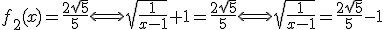 3$f_2(x)=\frac{2\sqrt{5}}{5}\Longleftrightarrow \sqrt{\frac{1}{x-1}}+1=\frac{2\sqrt{5}}{5}\Longleftrightarrow \sqrt{\frac{1}{x-1}}=\frac{2\sqrt{5}}{5}-1